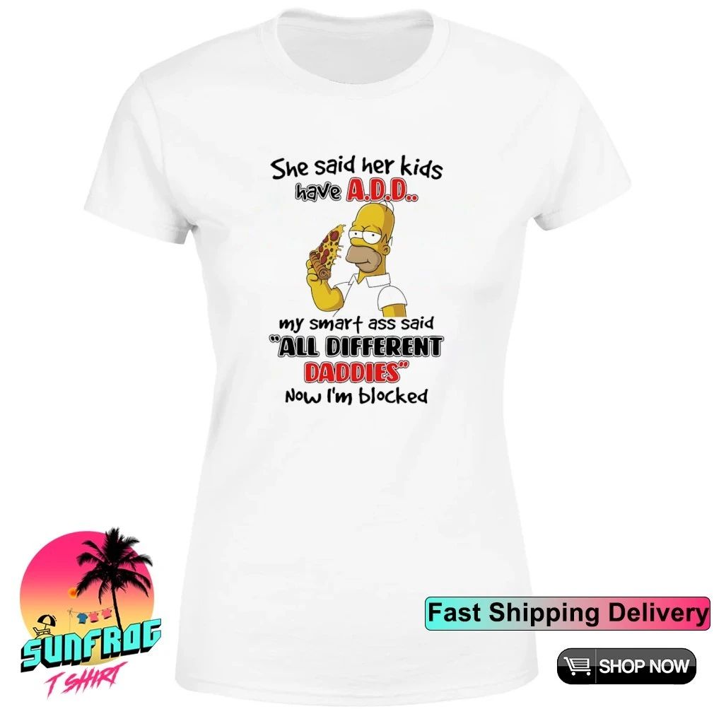 Simpsons she said her kids have ADD my smart ass said all different daddies now Im blocked shirt