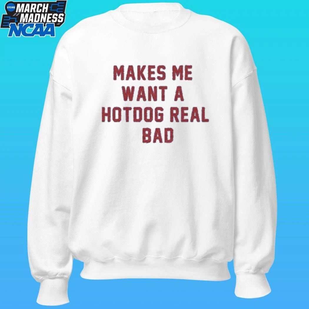 Makes Me Want A Hot Dog Real Bad Shirt