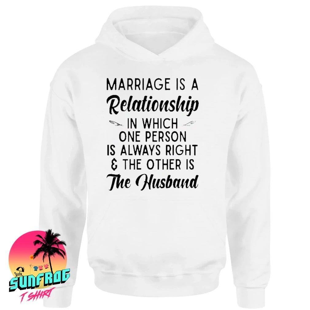 Marriage is a relationship in person is always right the other is the husband shirt