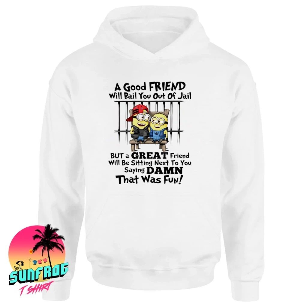 Minion a good friend will bail you out of jail but a great friend will be sitting next to you shirt
