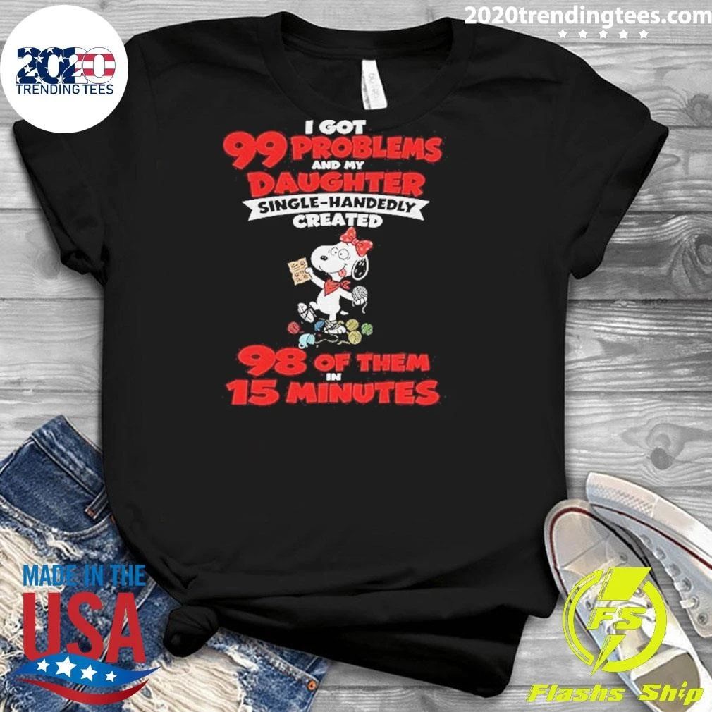I Got 99 Problems And My Daughter Single Handedly Created Shirt