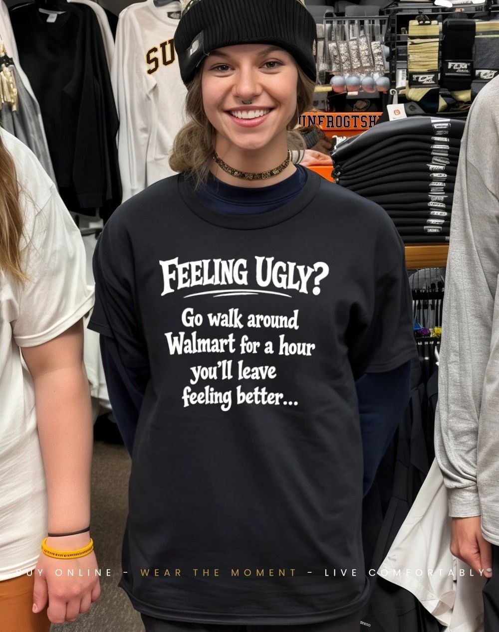 Feeling ugly go walk around walmart for a hour you’ll leave feeling better shirt