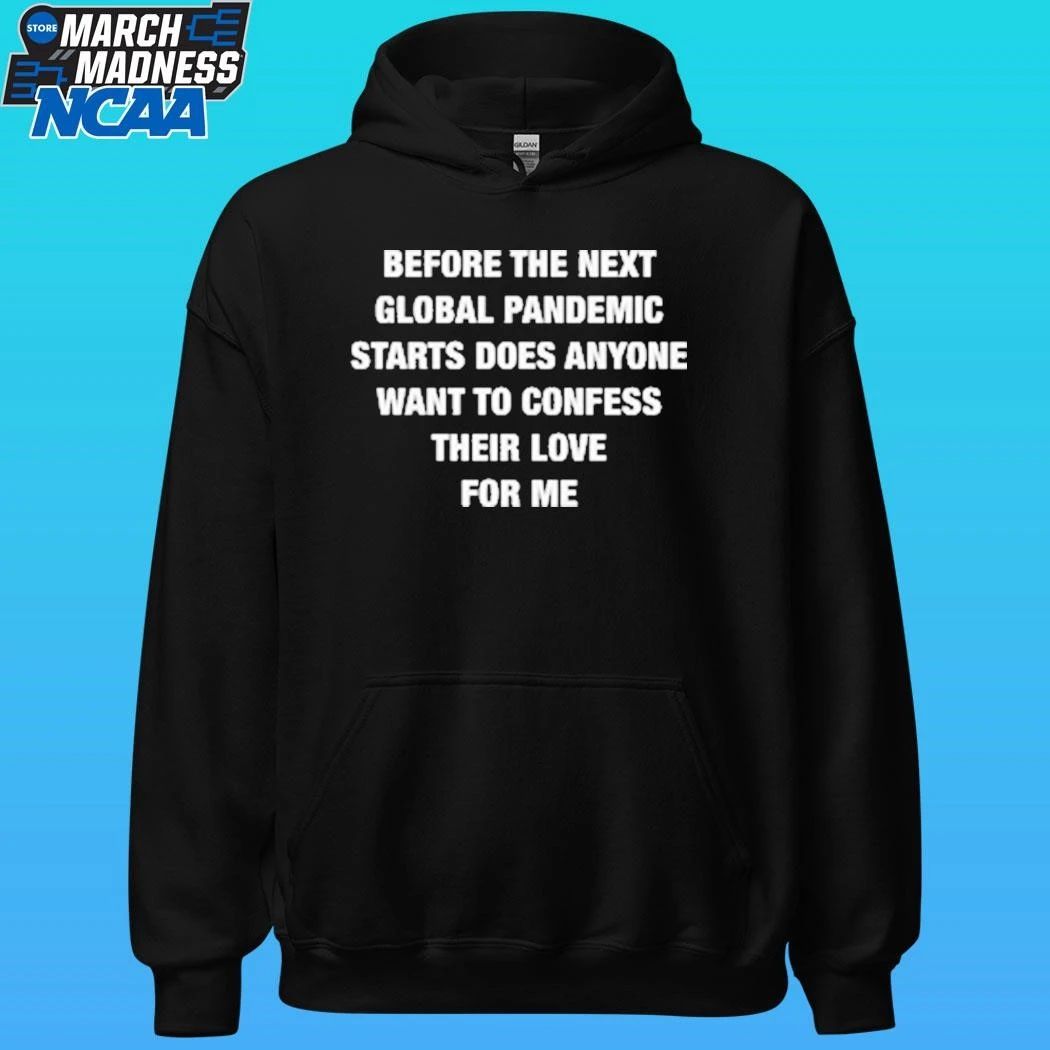 Before The Next Global Pandemic Starts Does Anyone Want To Confess Their Love For Me Shirt
