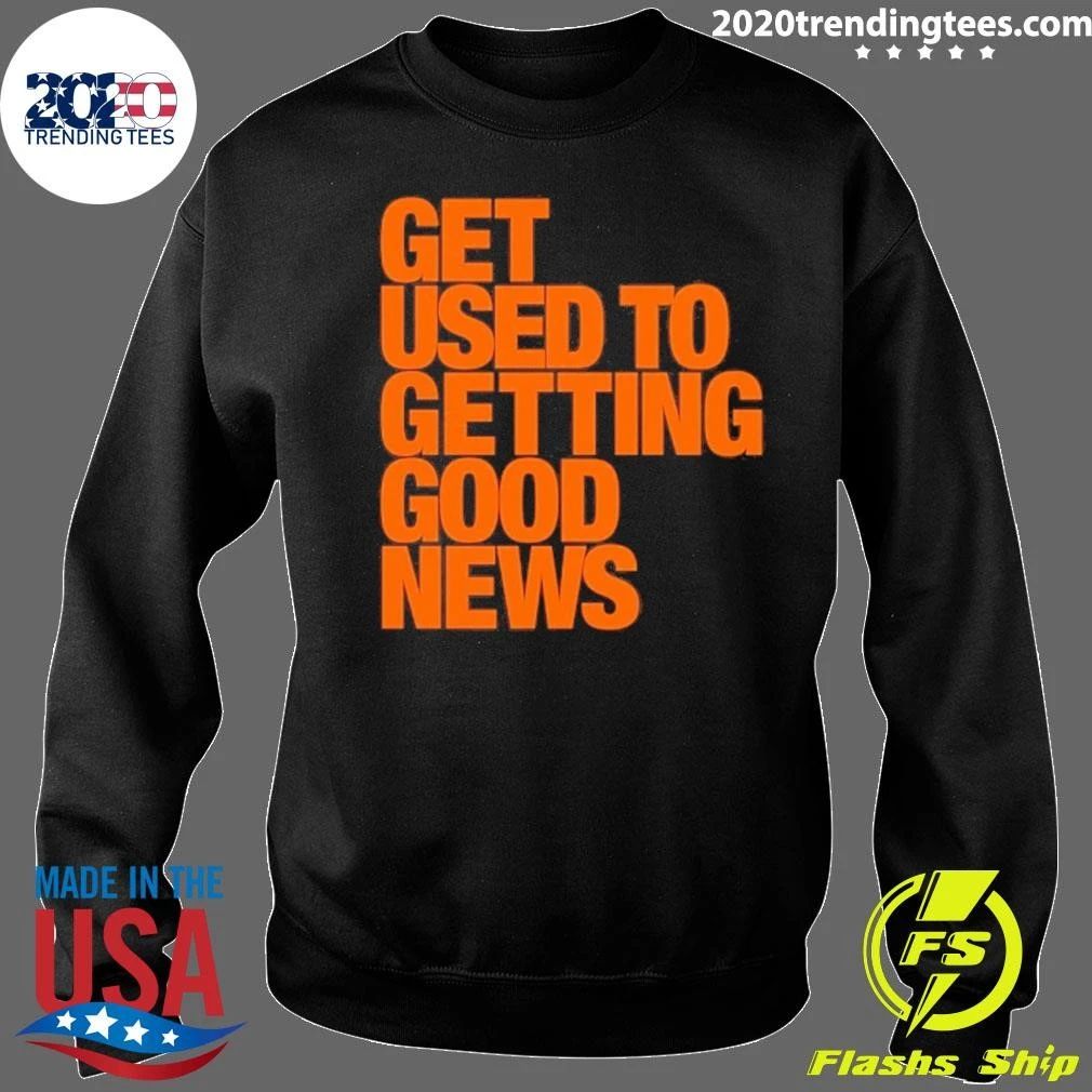Get Used To Getting Good News Shirt