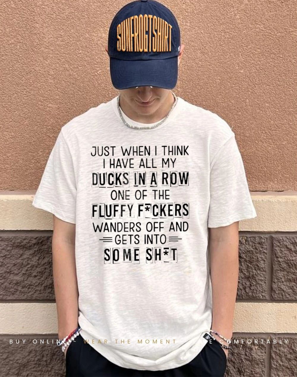 Just when I think I have all my ducks in a row one of the fluffy fckers shirt