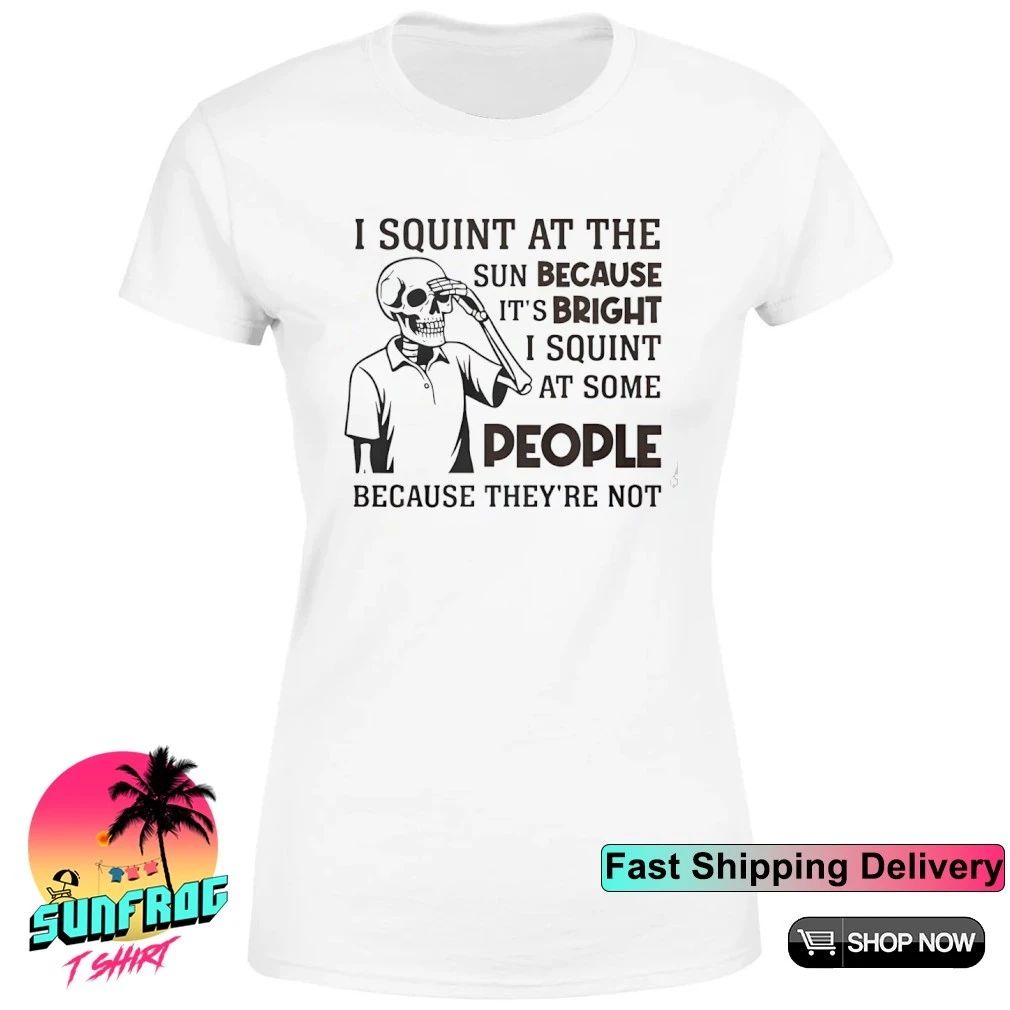 I Squint at The Sun Because It-s Bright shirt