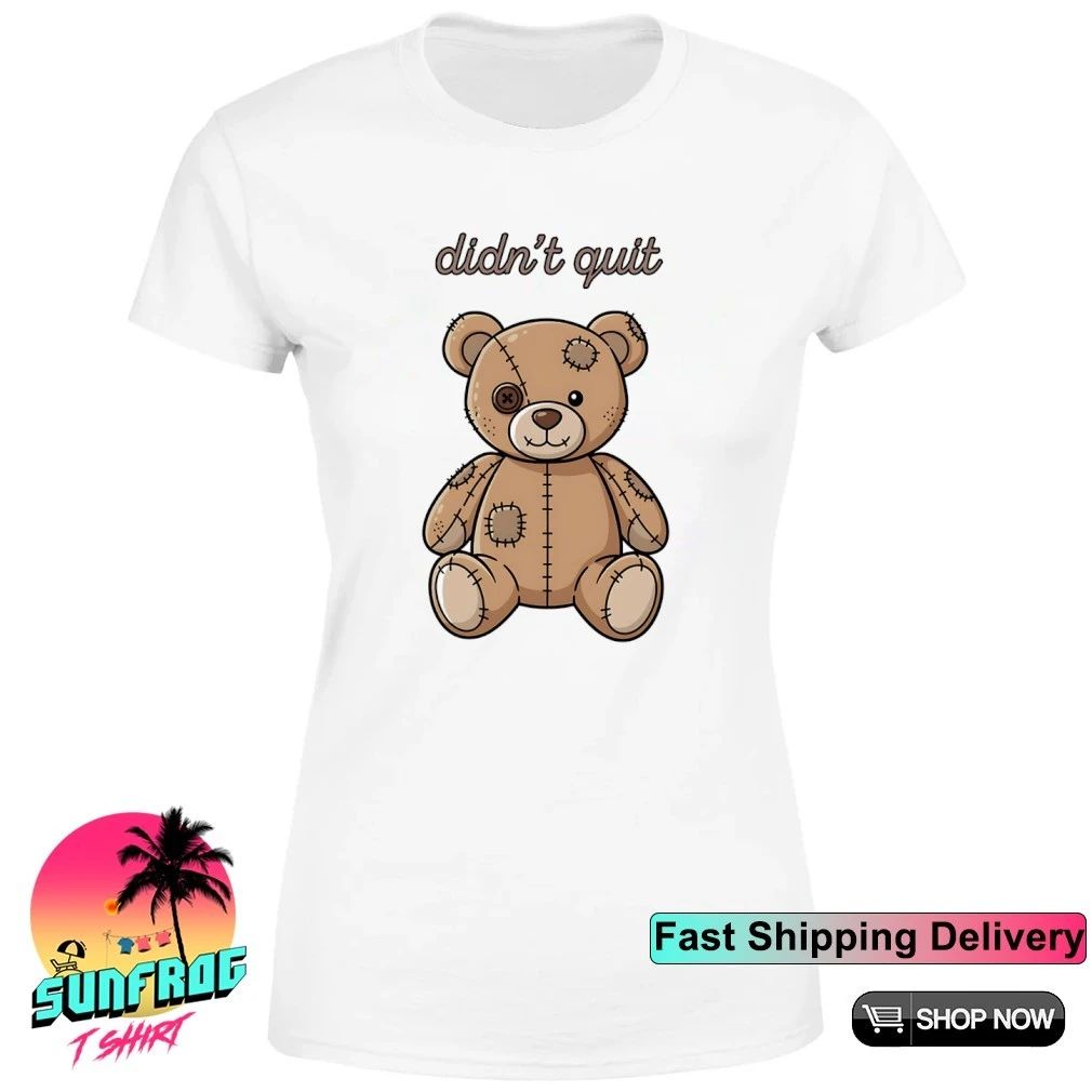 Teddy bear didn’t quit shirt