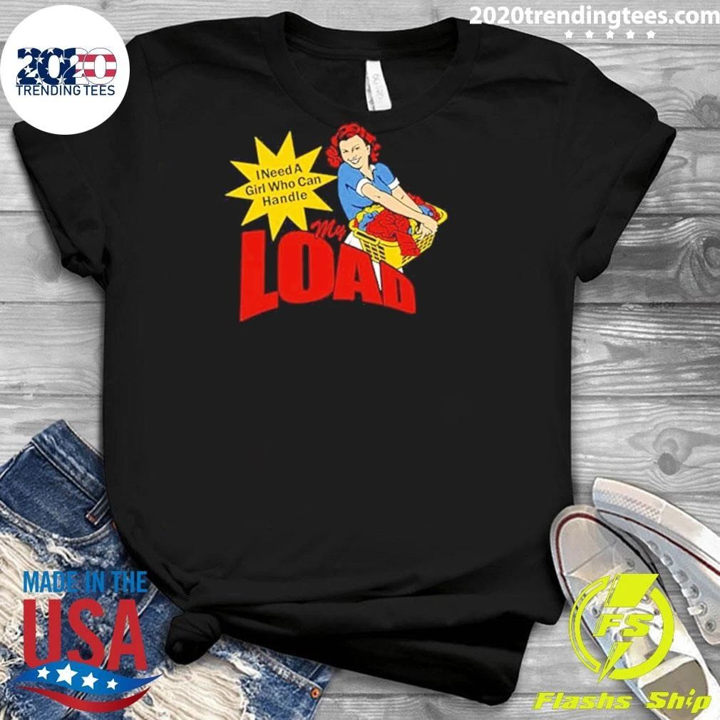 I Need A Girl Who Can Handle My Load Shirt