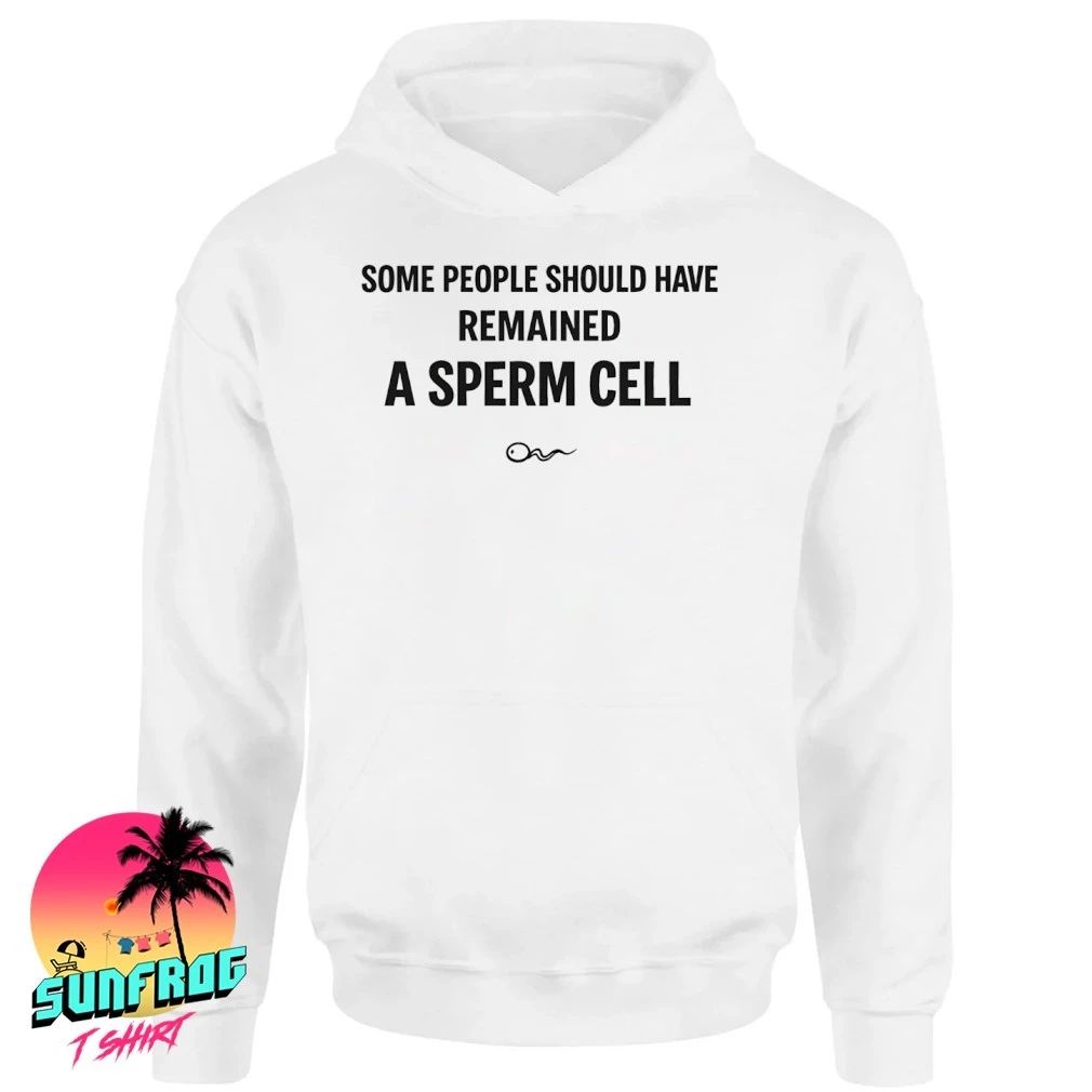 Some people should have remained a sperm cell shirt