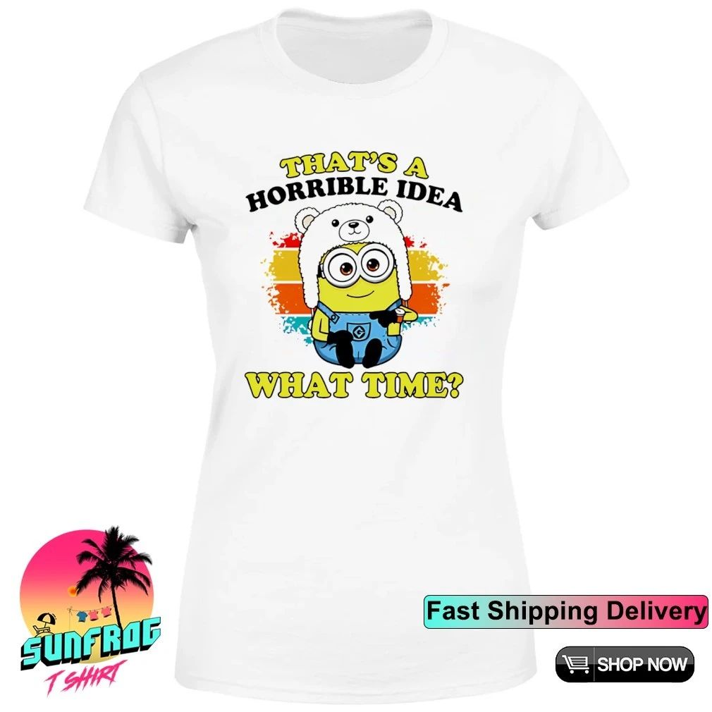 That’s a horrible idea what time minion shirt