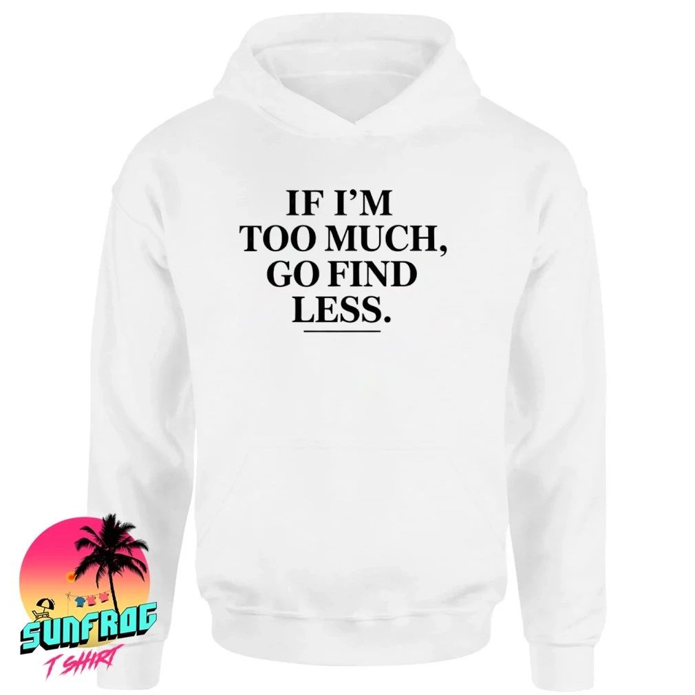 Sassy if I’m too much go find less shirt