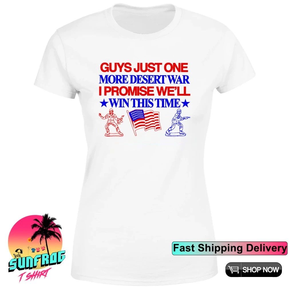 Guys just one more desert war I promise we’ll win this time shirt