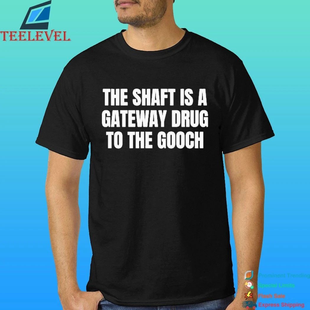The Shaft Is A Gateway Drug To The Gooch Shirt