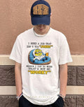 I need a job that isn’t too jobby where I can do work that’s not so worky Minion shirt