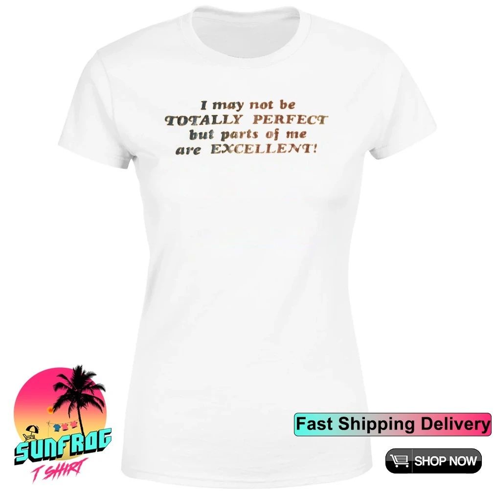 I may not be totally perfect but parts of me are excellent shirt