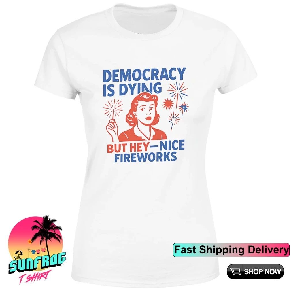 Democracy Is Dying But Hey Nice Fireworks 4th Of July shirt