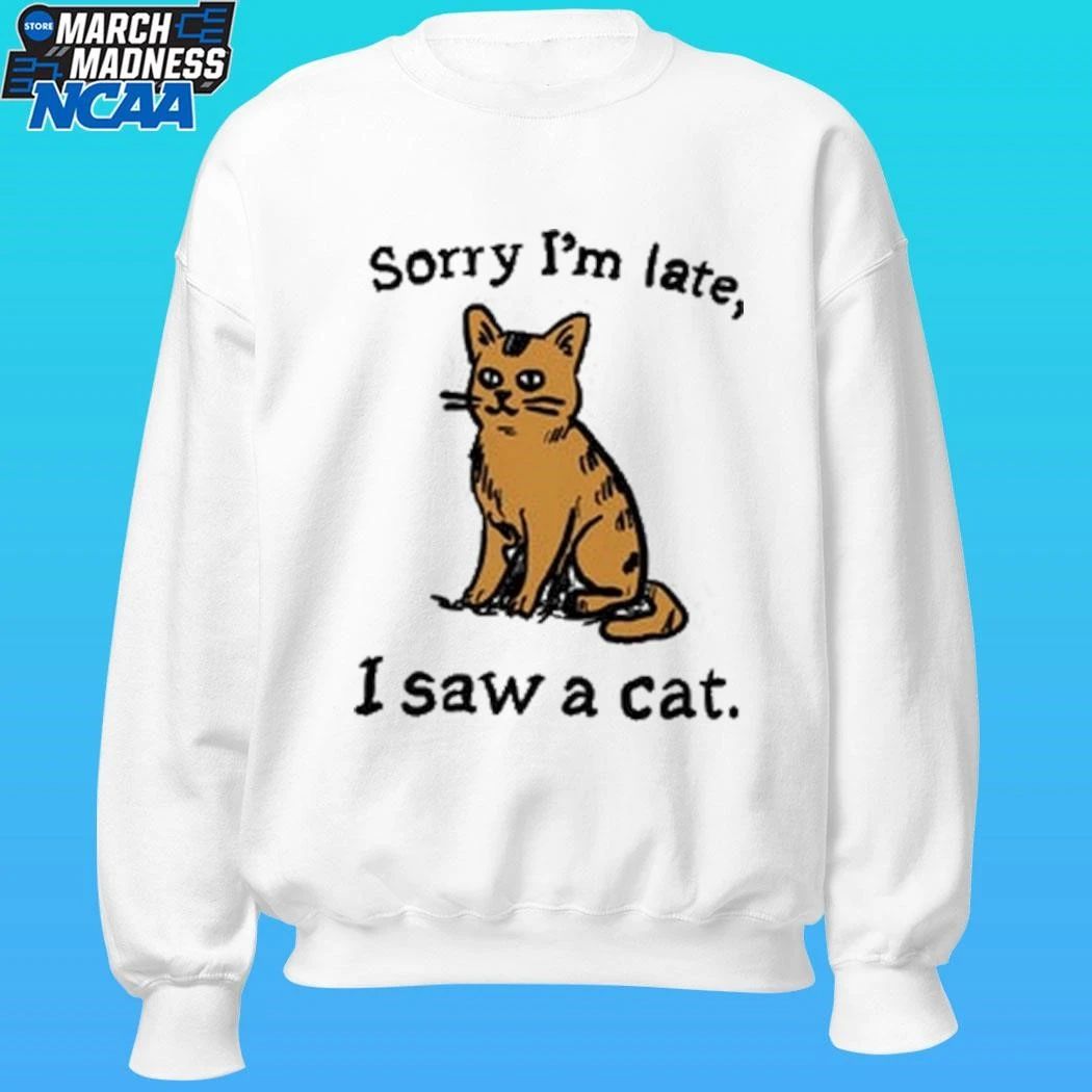 Sorry I’m Late I Saw A Cat Shirt