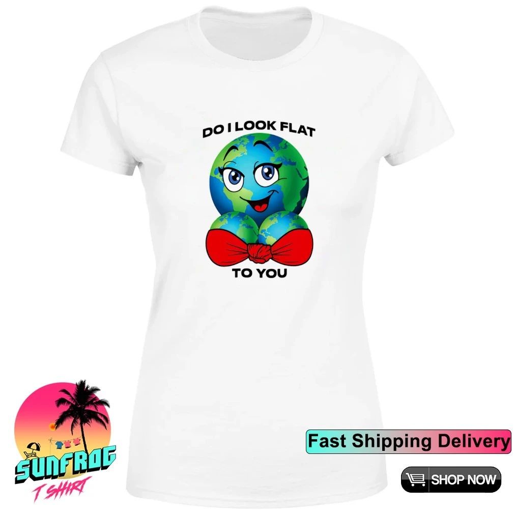 Do I look flat to you shirt