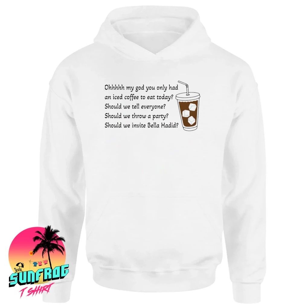 Ohhhhh my god you only had an iced coffee to eat today shirt