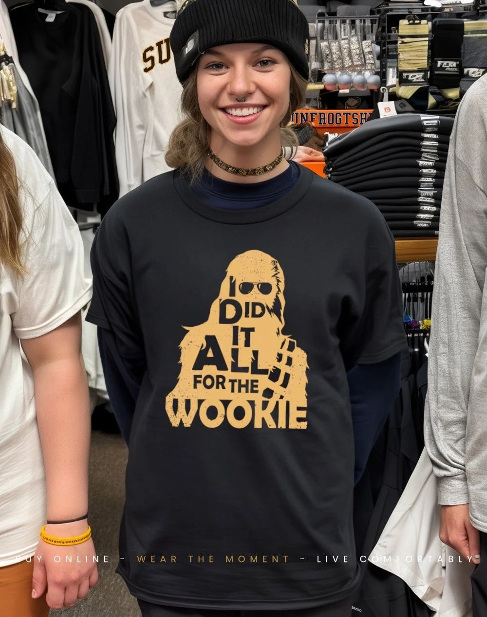 I did it all for the wookie shirt