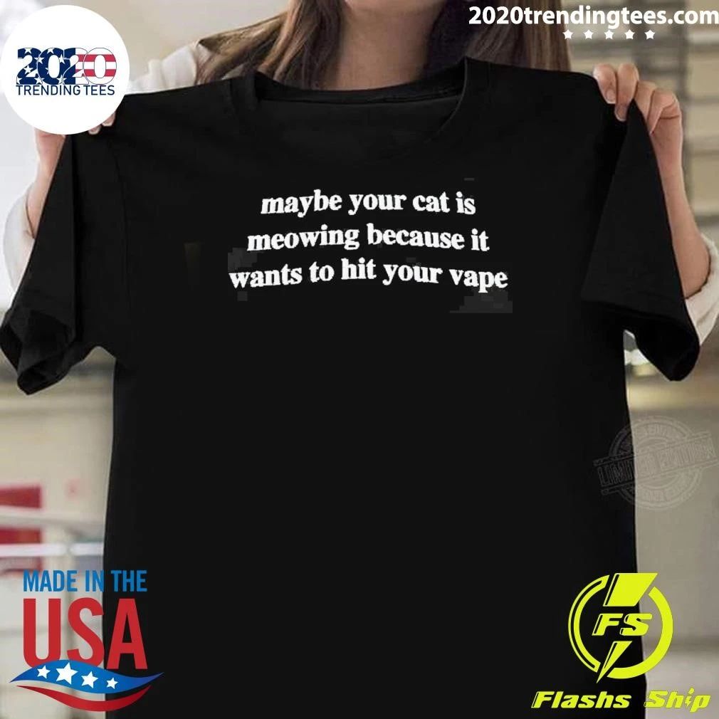 Maybe Your Cat Is Meowing Because It Wants To Hit Your Vape Shirt