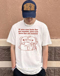 Teddy bear If you can hate for no reason you can love for no reason shirt