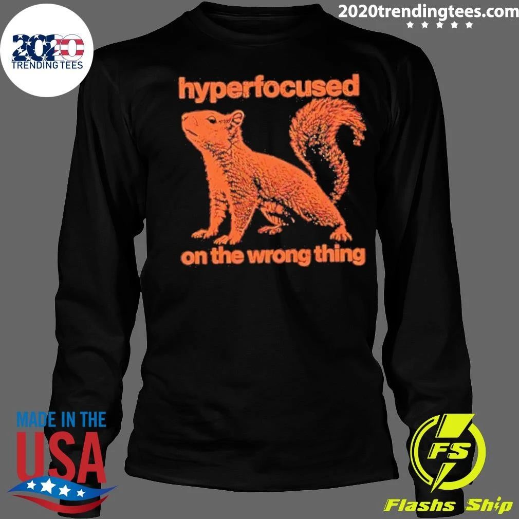 Hyperfocused On The Wrong Thing Squirrel Shirt
