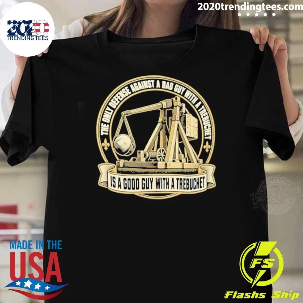 The Only Defense Against A Bad Guy With A Trebuchet Is A Good Guy With A Trebuchet Shirt