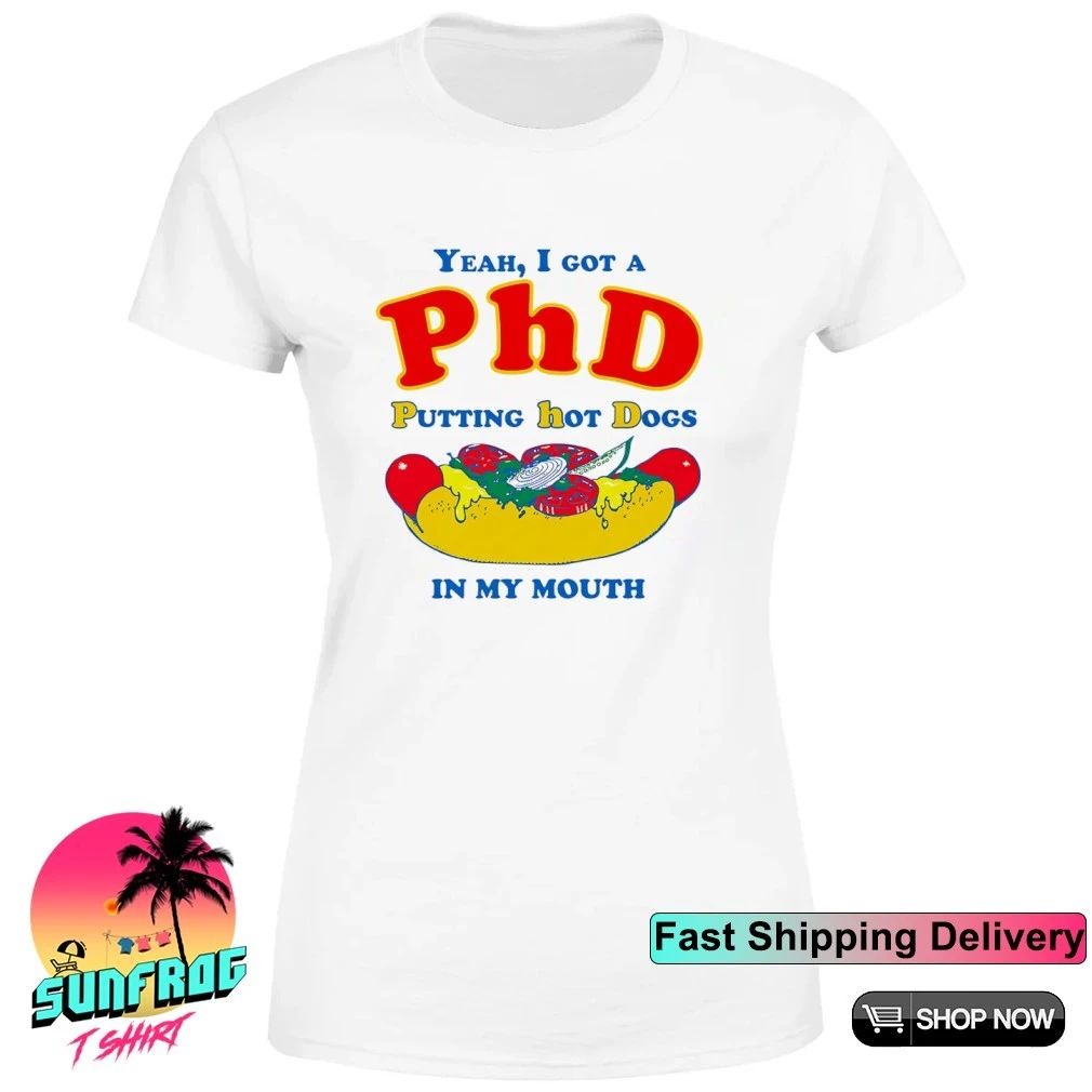 Yeah I Got A PhD Putting Hot Dogs In My Mouth shirt