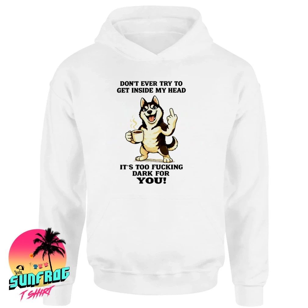 Don’t ever try to get inside my head it’s too fucking dark for you Husky shirt