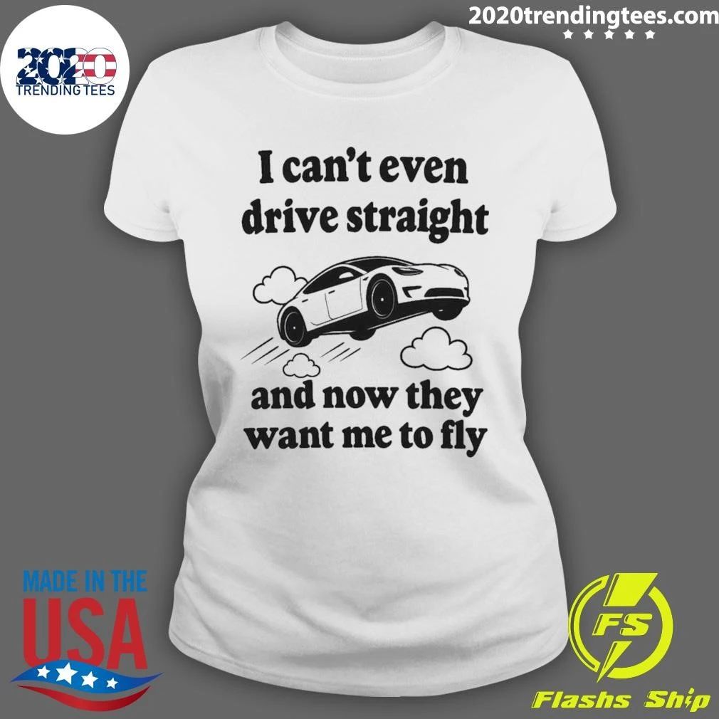 I Can’t Even Drive Straight And Now They Want Me To Fly Shirt