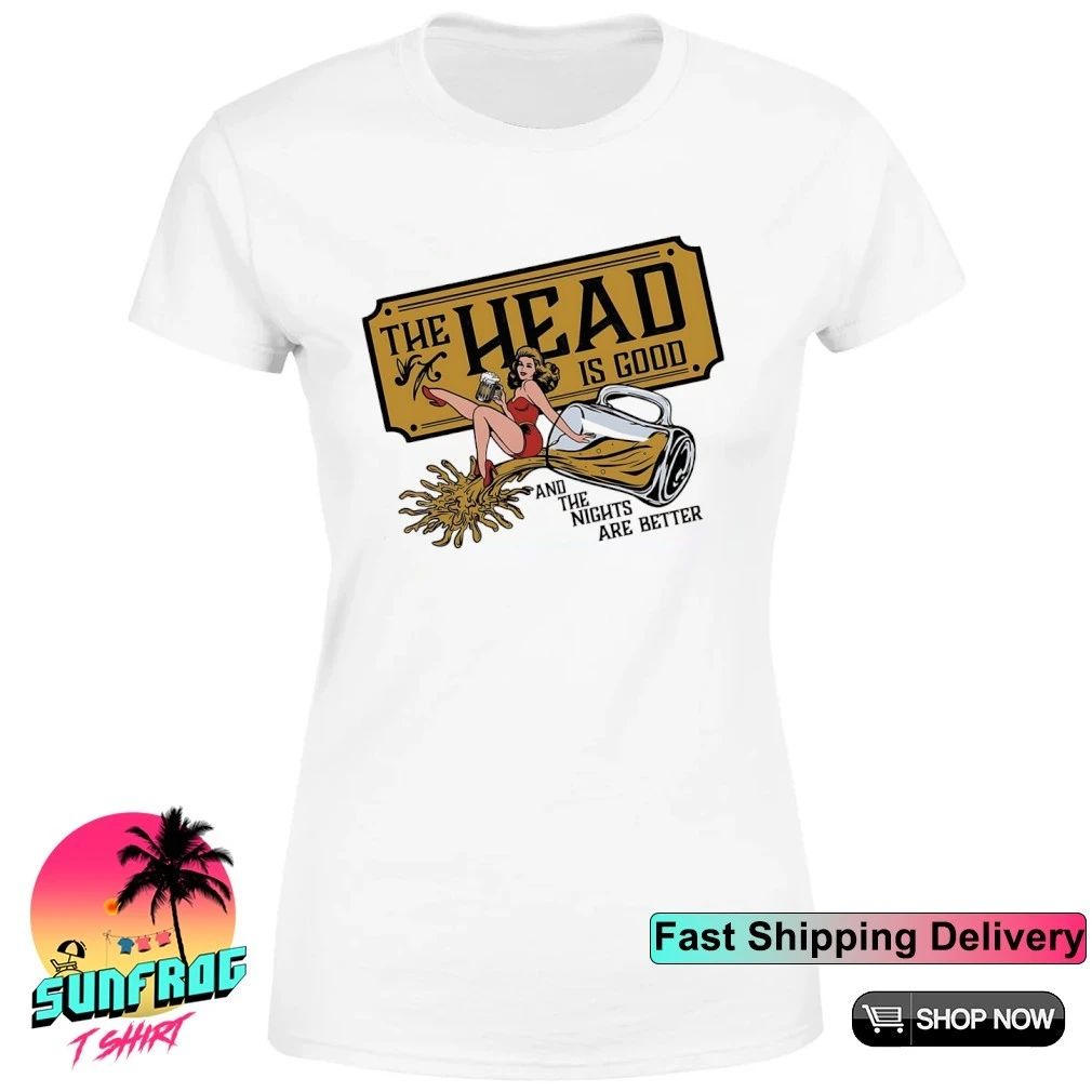 The Head Is Good and the nights are better Beer shirt