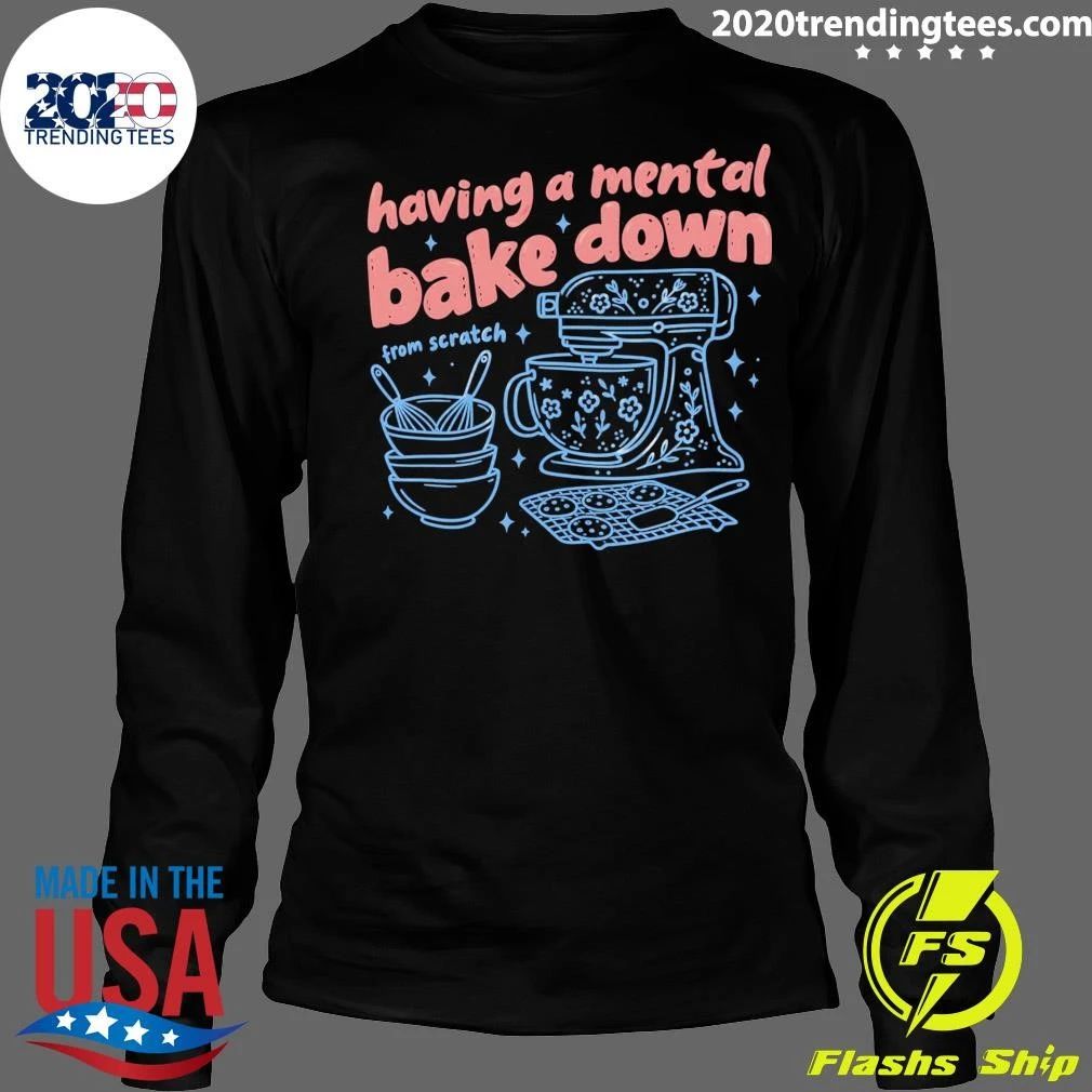 Having A Mental Bake Down From Scratch Shirt