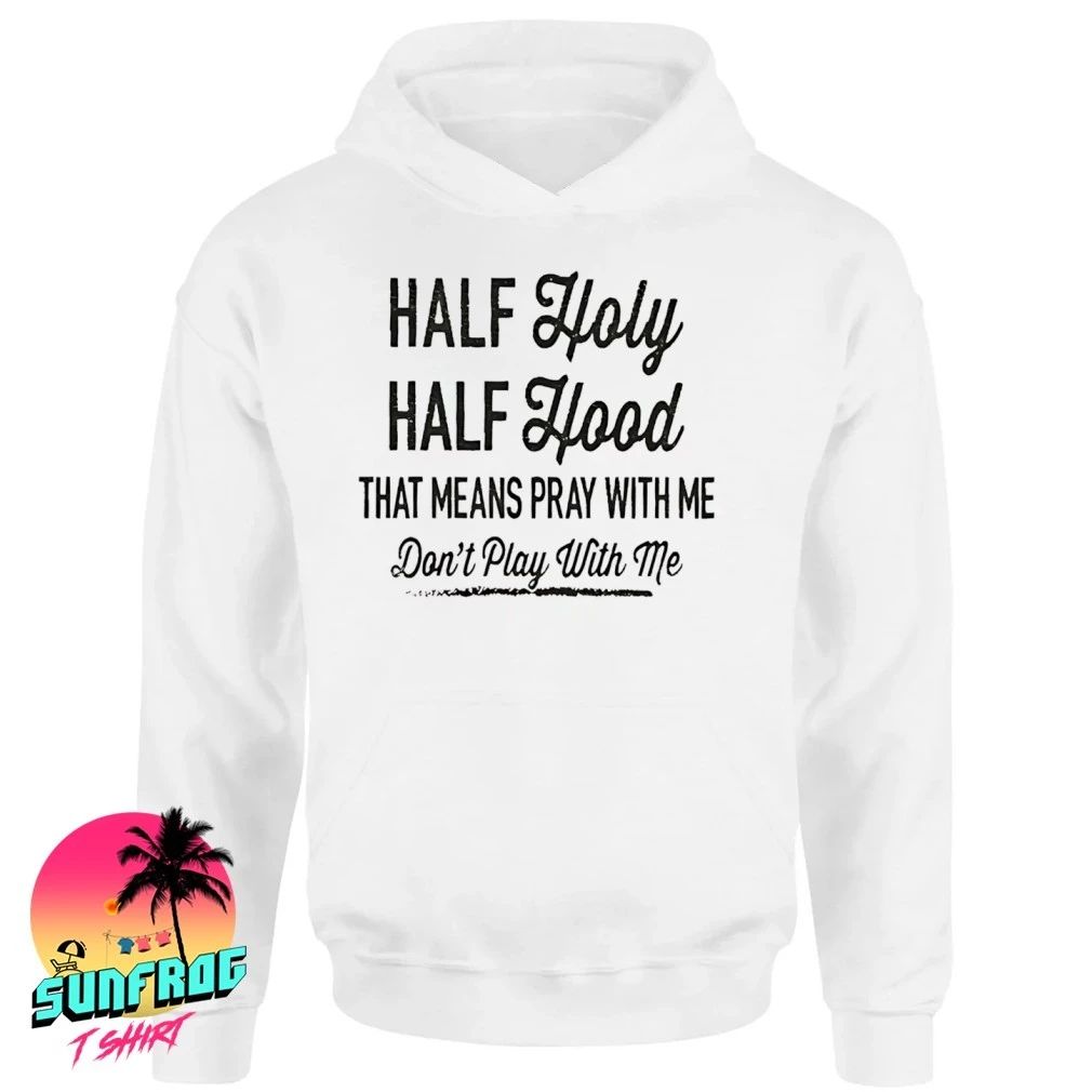 Half holy half hood that means pray with me don’t play with me shirt