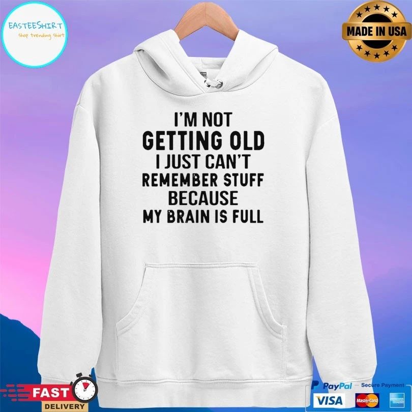 I’m Not Getting Old I Just Can’t Remember Stuff Because My Brain Is Full T-shirt
