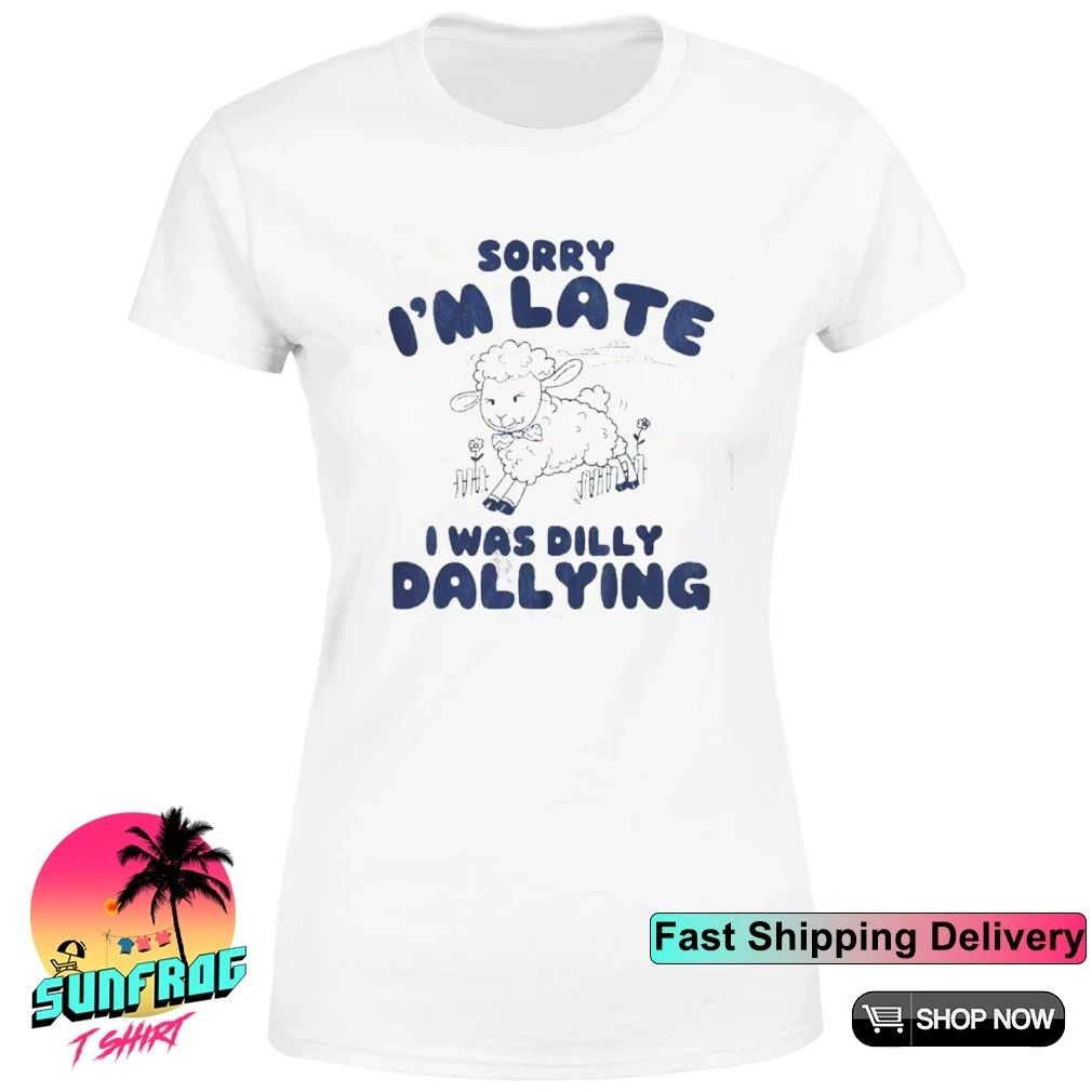 Sorry I’m late I was Dilly Dallying sheep shirt