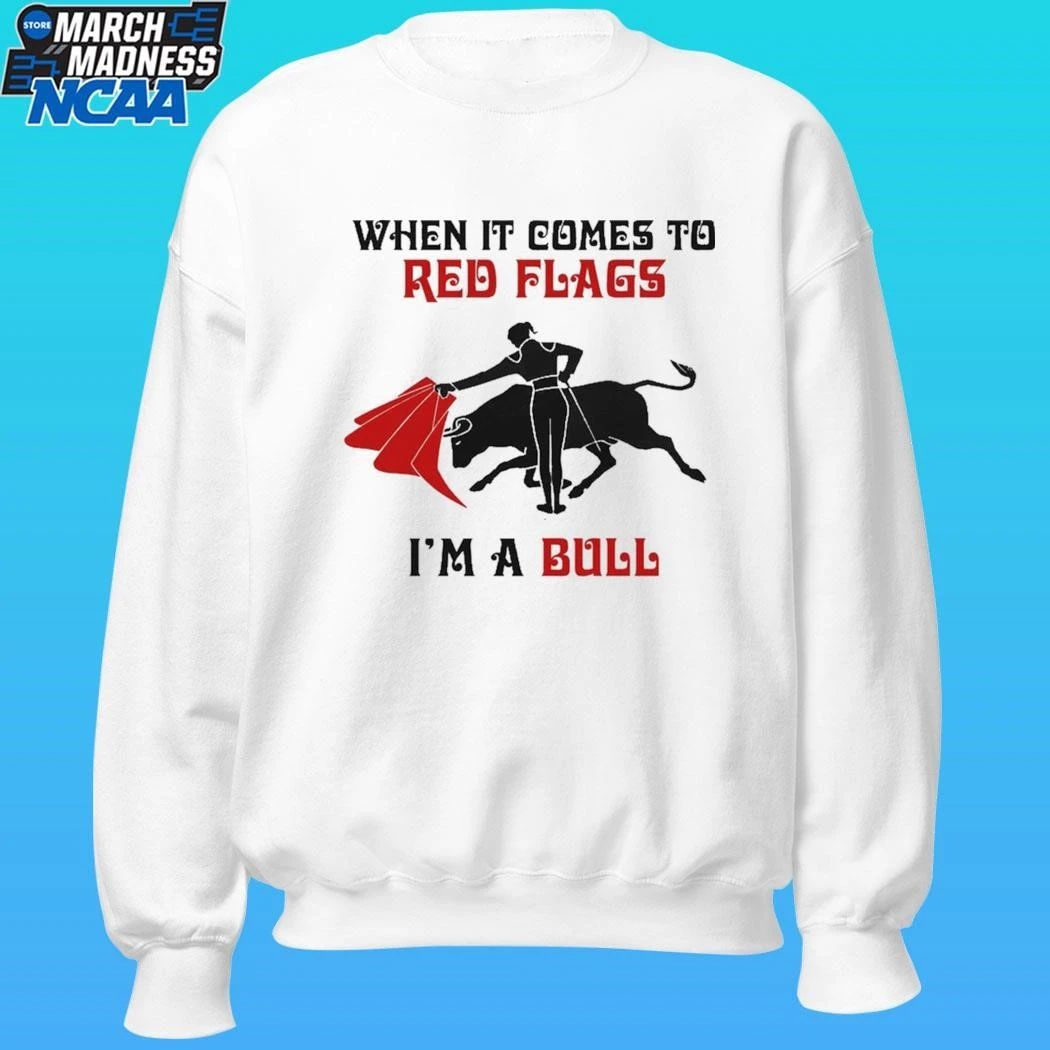 When It Comes To Red Flags I’m A Bull Shirt