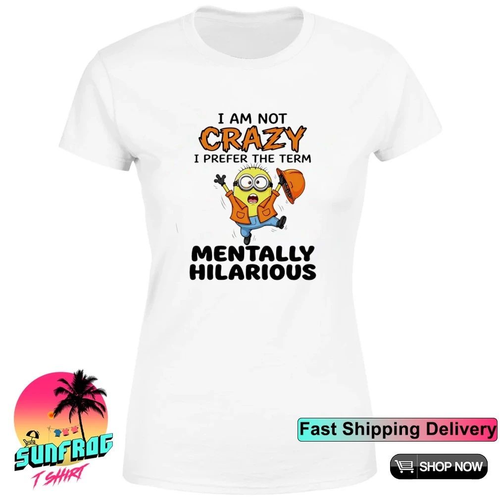I am not crazy I prefer the term mentally hilarious minion shirt