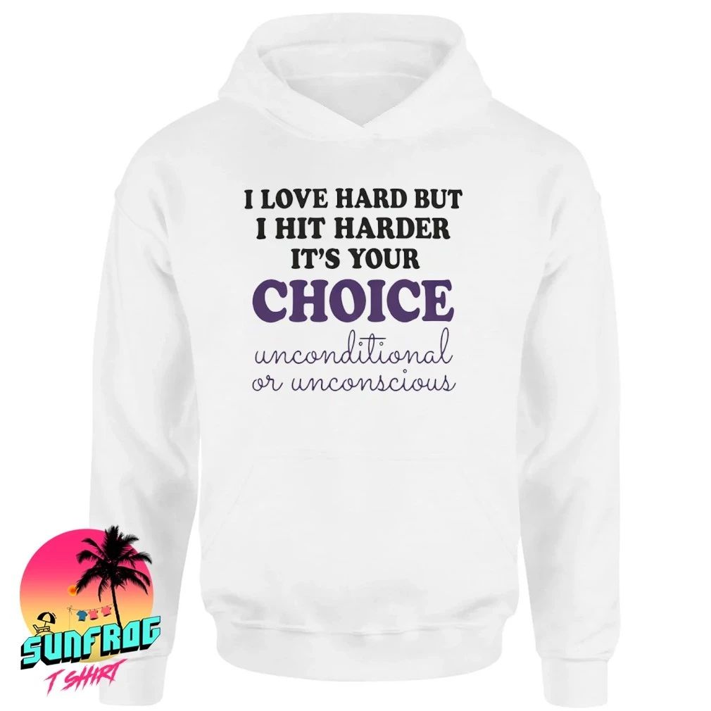 I love hard but I hit harder it’s your Choice shirt