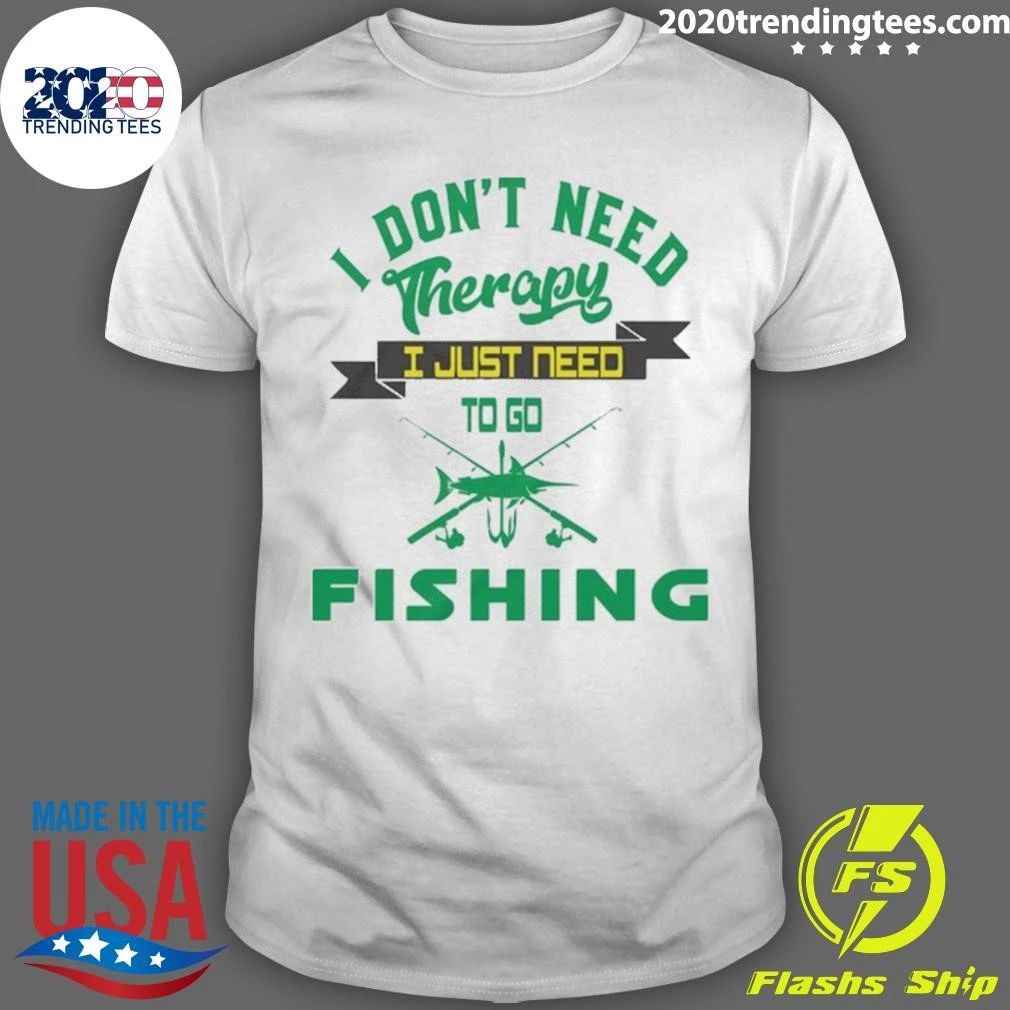 I Don’t Need Therapy, I Just Need To Go Fishing Shirt