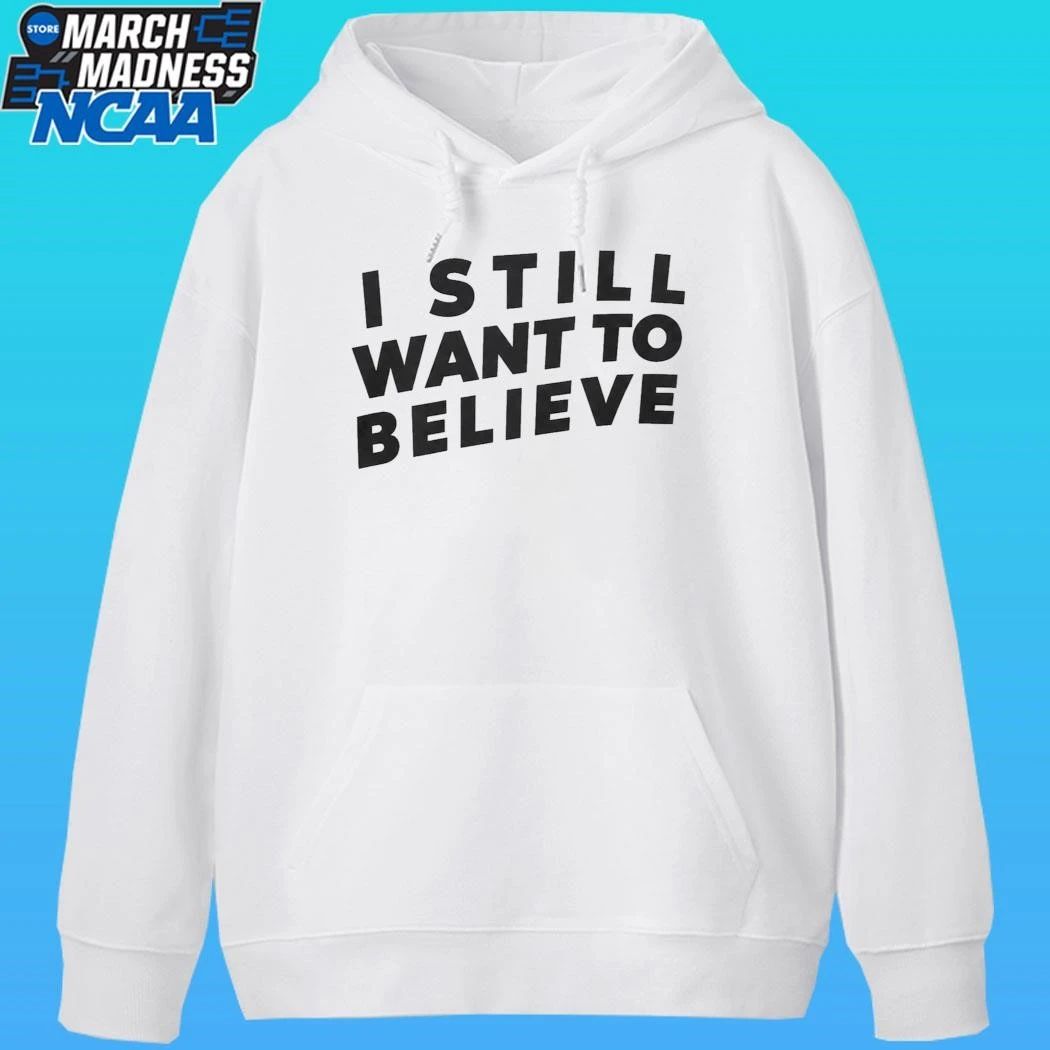 I Still Want To Believe Shirt
