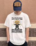Dog no you’re right let’s do it the dumbest way possible easier for you shirt