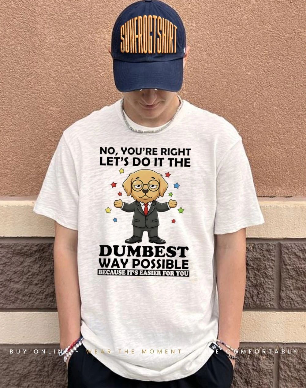 Dog no you’re right let’s do it the dumbest way possible easier for you shirt