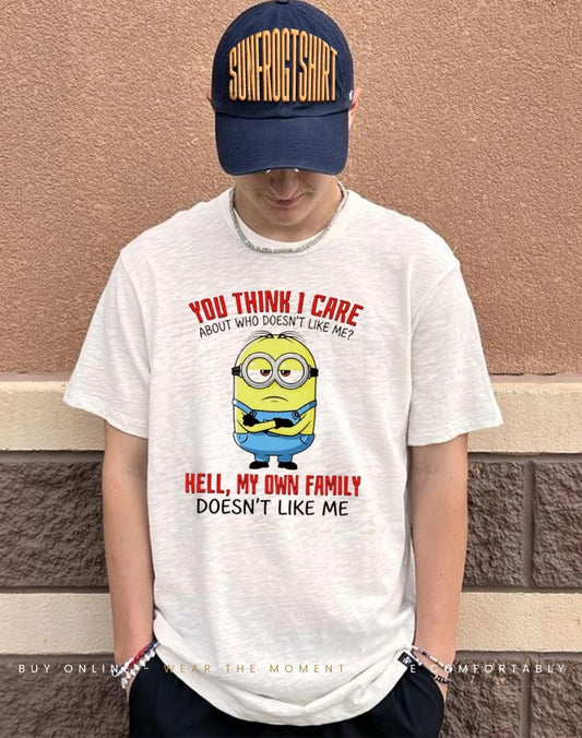 You think I care about who doesn’t like me hell my own family doesn’t like me Minion shirt