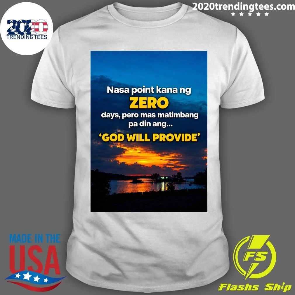 Nasa Point Kana Ng Zero Days, Pero Mas Matimbang Pa Din Ang God Will Provide Shirt