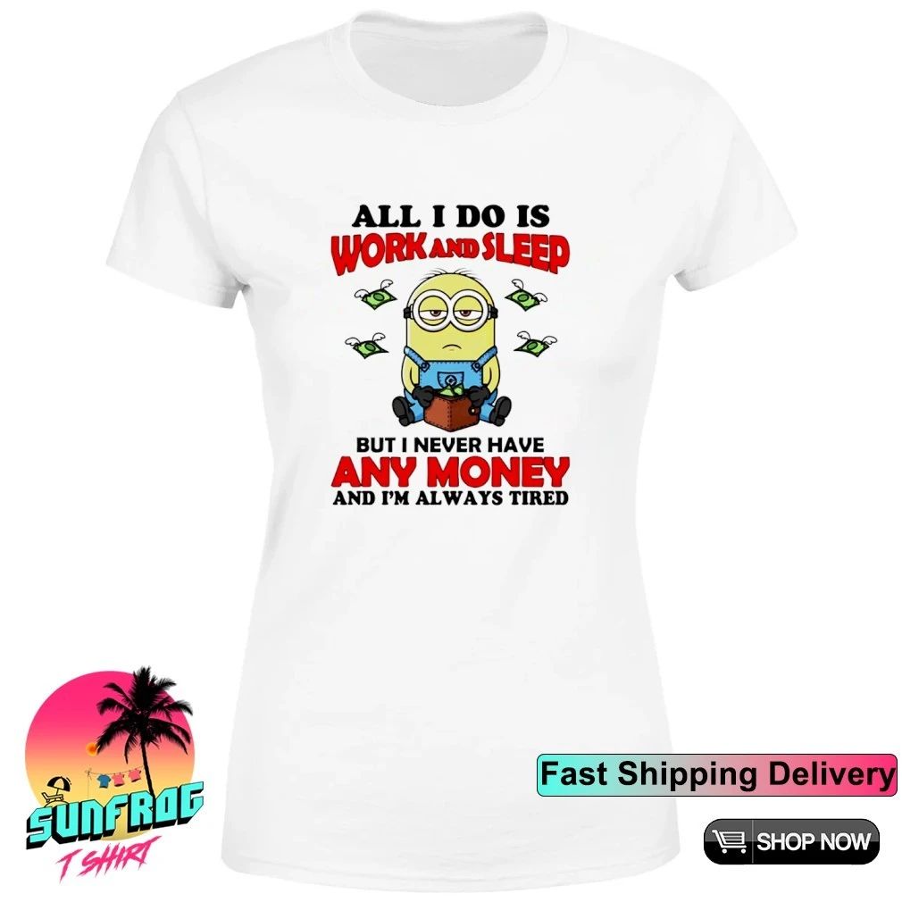 All I do is work and sleep but I never have any money and I’m always tired Minion shirt