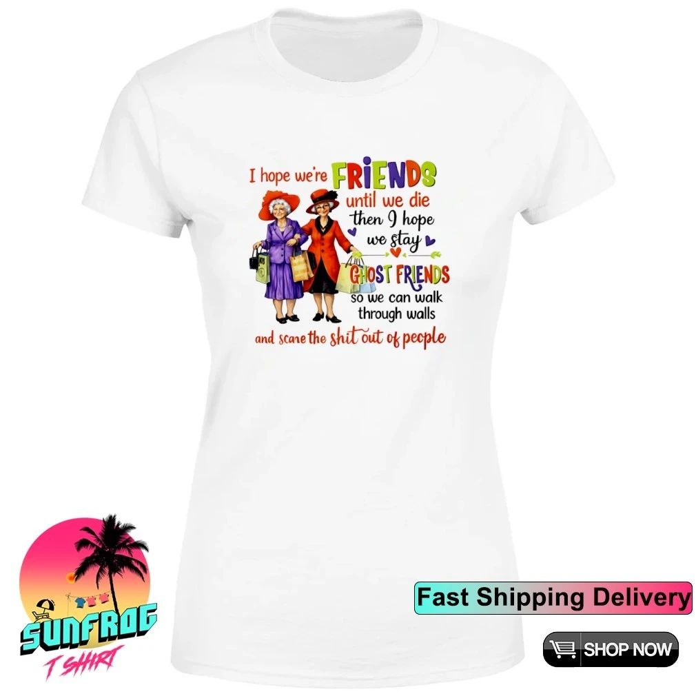 I hope we’re friends until we die then I hope we stay ghost friends shirt