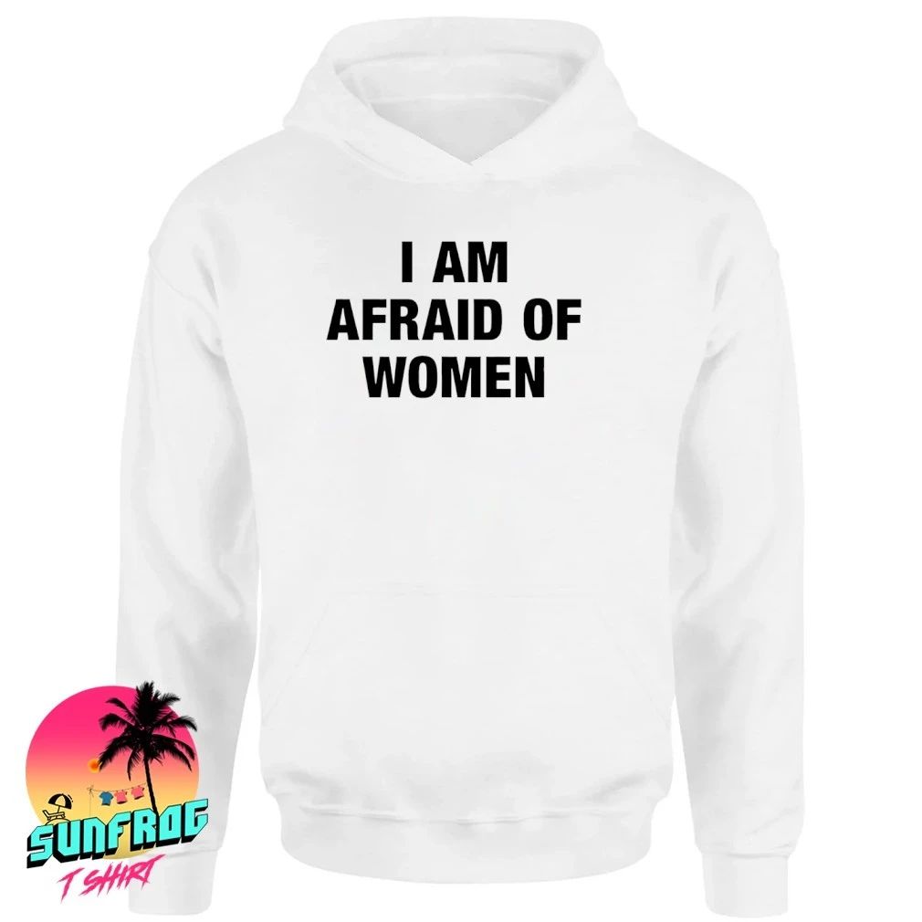 I am afraid of women text shirt