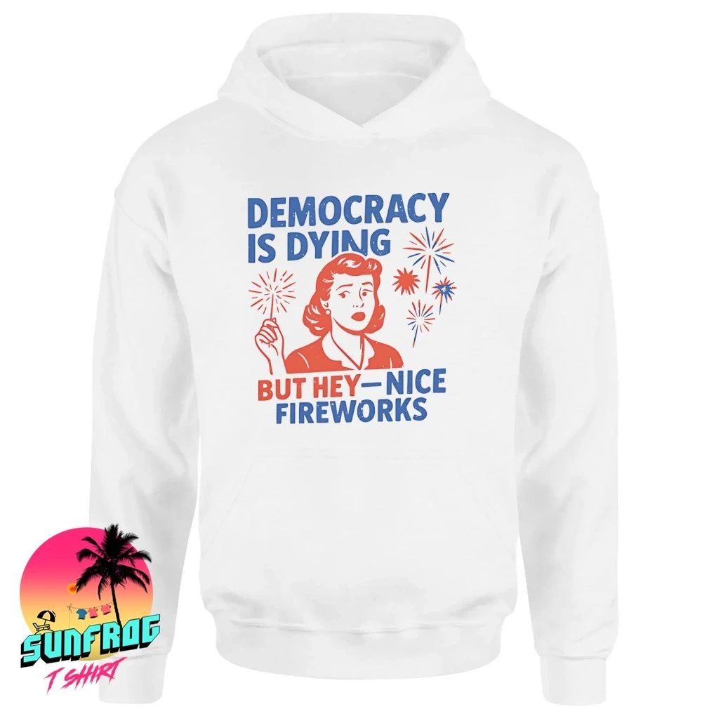 Democracy Is Dying But Hey Nice Fireworks 4th Of July shirt