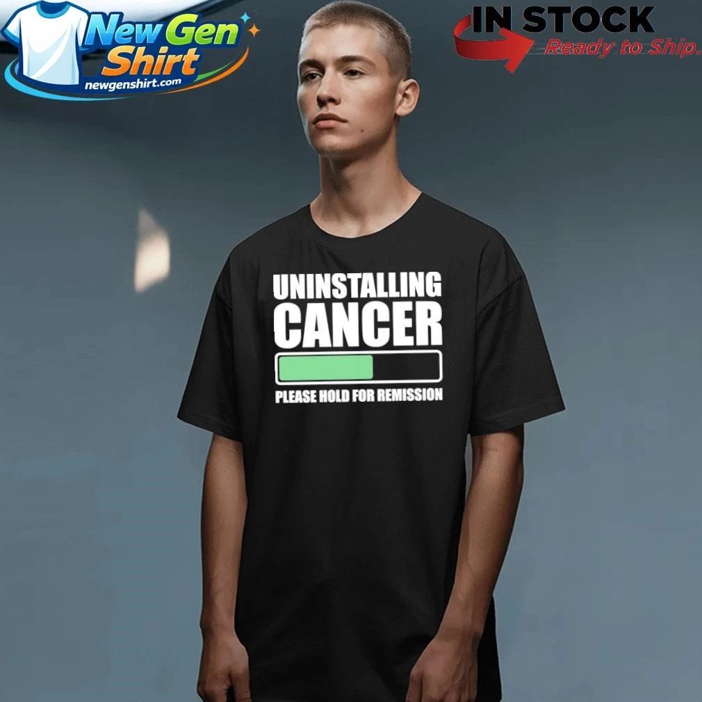 Uninstalling Cancer Please Hold For Remission Shirt
